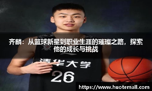 齐麟：从篮球新星到职业生涯的璀璨之路，探索他的成长与挑战