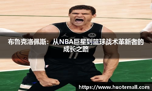 布鲁克洛佩斯：从NBA巨星到篮球战术革新者的成长之路