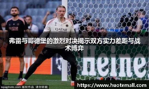 弗雷与哥德堡的激烈对决揭示双方实力差距与战术博弈